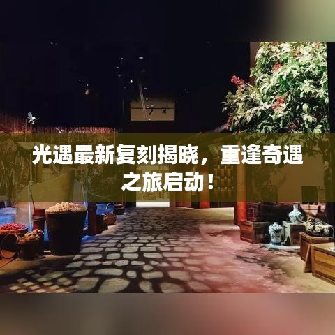 光遇最新复刻揭晓，重逢奇遇之旅启动！