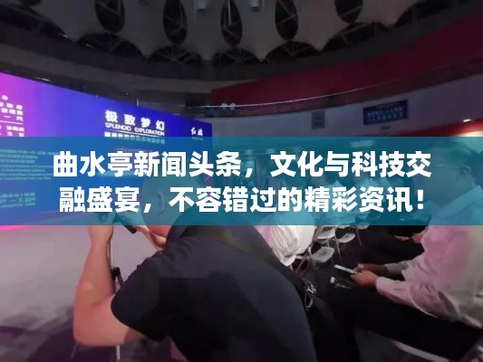 曲水亭新闻头条，文化与科技交融盛宴，不容错过的精彩资讯！
