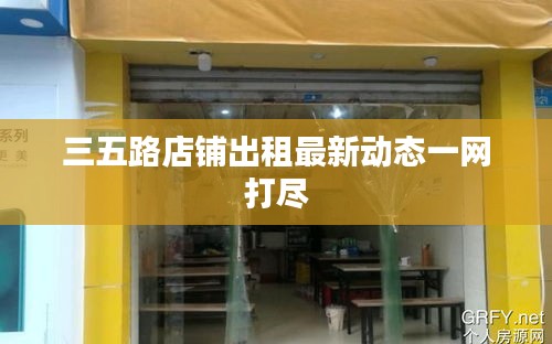 三五路店铺出租最新动态一网打尽
