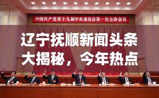 辽宁抚顺新闻头条大揭秘，今年热点事件一网打尽