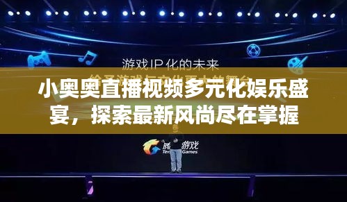 小奥奥直播视频多元化娱乐盛宴，探索最新风尚尽在掌握