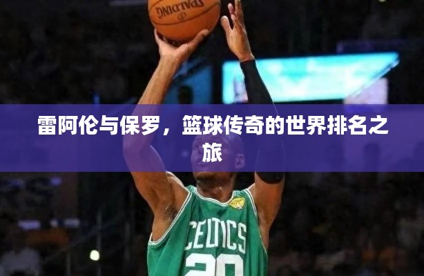 雷阿伦与保罗，篮球传奇的世界排名之旅