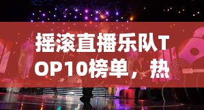摇滚直播乐队TOP10榜单，热血沸腾的音乐盛宴！