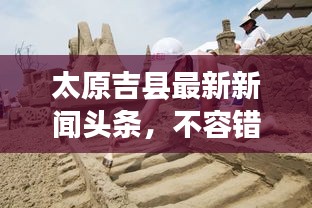 太原吉县最新新闻头条，不容错过的当地动态！
