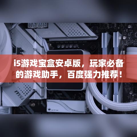 i5游戏宝盒安卓版，玩家必备的游戏助手，百度强力推荐！