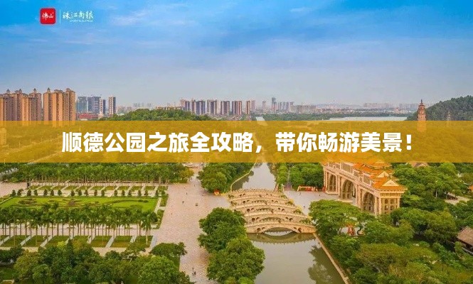 顺德公园之旅全攻略，带你畅游美景！
