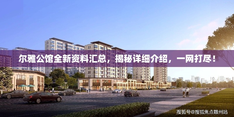 尔雅公馆全新资料汇总，揭秘详细介绍，一网打尽！
