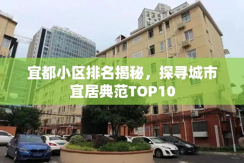 宜都小区排名揭秘，探寻城市宜居典范TOP10