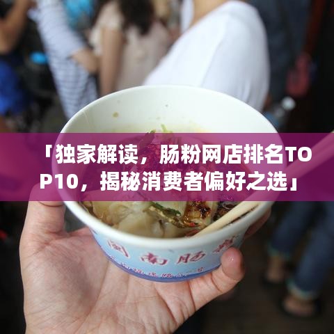 「独家解读，肠粉网店排名TOP10，揭秘消费者偏好之选」
