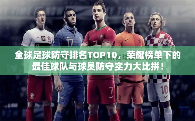 全球足球防守排名TOP10，荣耀榜单下的最佳球队与球员防守实力大比拼！