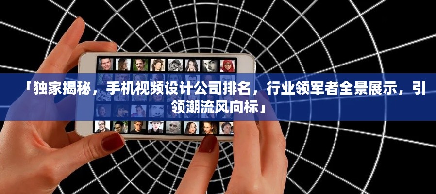 「独家揭秘，手机视频设计公司排名，行业领军者全景展示，引领潮流风向标」