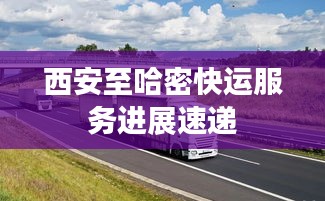 西安至哈密快运服务进展速递