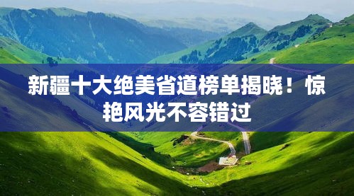 新疆十大绝美省道榜单揭晓！惊艳风光不容错过