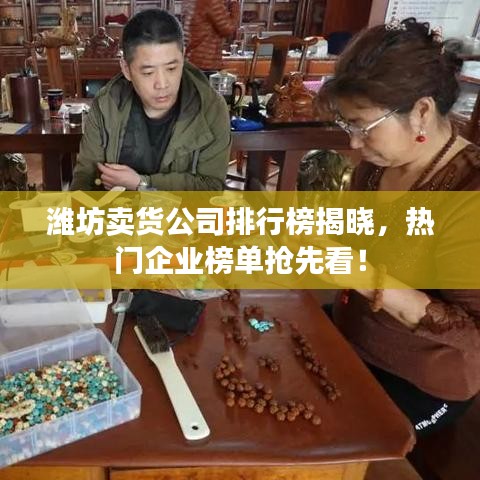 潍坊卖货公司排行榜揭晓，热门企业榜单抢先看！
