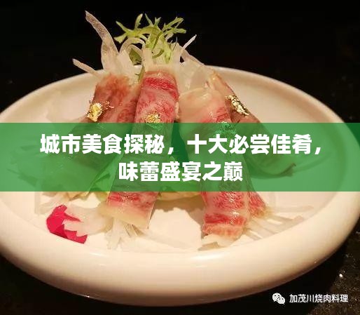 城市美食探秘，十大必尝佳肴，味蕾盛宴之巅