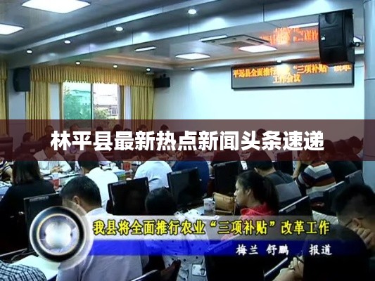 林平县最新热点新闻头条速递