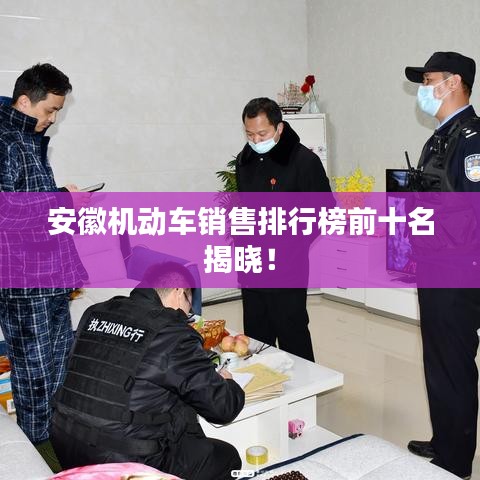 安徽机动车销售排行榜前十名揭晓！