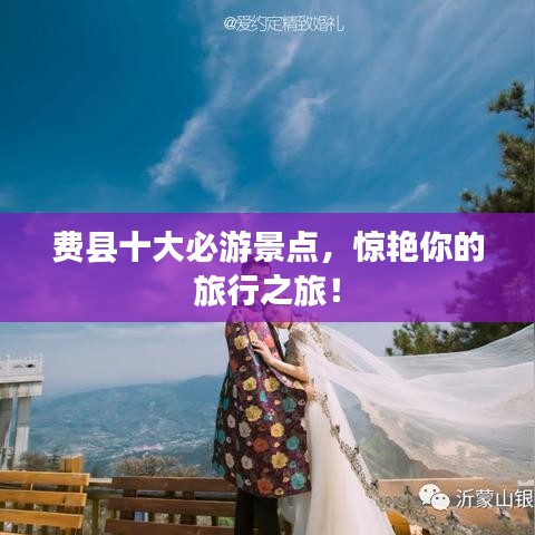 费县十大必游景点，惊艳你的旅行之旅！