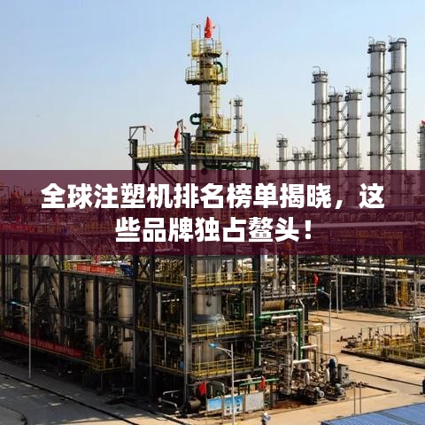 全球注塑机排名榜单揭晓，这些品牌独占鳌头！