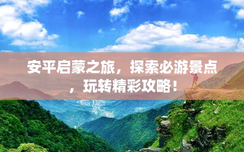 安平启蒙之旅，探索必游景点，玩转精彩攻略！