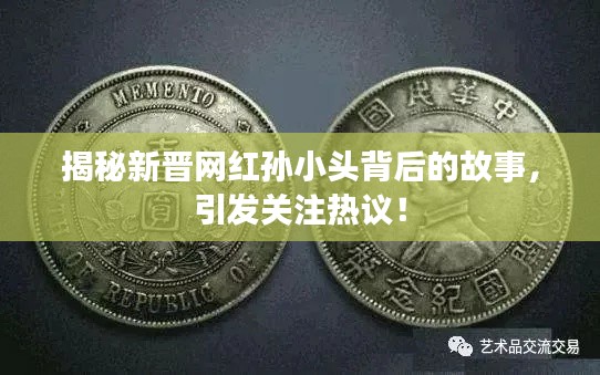 揭秘新晋网红孙小头背后的故事，引发关注热议！