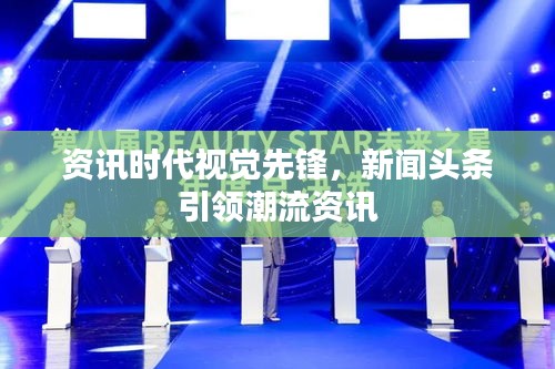 资讯时代视觉先锋，新闻头条引领潮流资讯