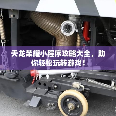 天龙荣耀小程序攻略大全，助你轻松玩转游戏！