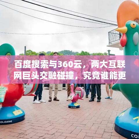 百度搜索与360云，两大互联网巨头交融碰撞，究竟谁能更胜一筹？