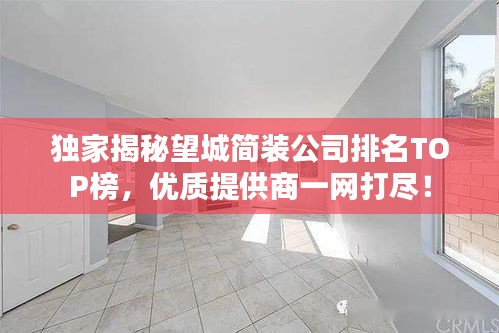 独家揭秘望城简装公司排名TOP榜，优质提供商一网打尽！
