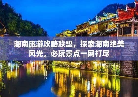 湖南旅游攻略联盟，探索湖南绝美风光，必玩景点一网打尽