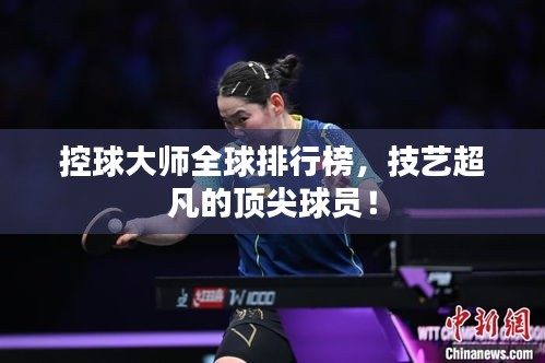 控球大师全球排行榜，技艺超凡的顶尖球员！