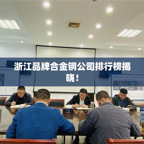 浙江品牌合金钢公司排行榜揭晓！