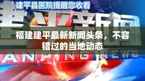 福建建平最新新闻头条，不容错过的当地动态