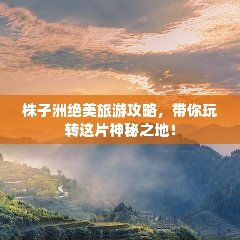株子洲绝美旅游攻略，带你玩转这片神秘之地！