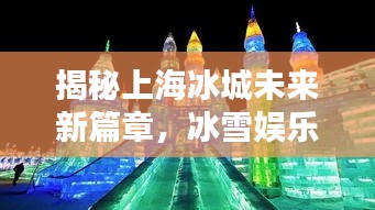 揭秘上海冰城未来新篇章，冰雪娱乐新动向今日发布
