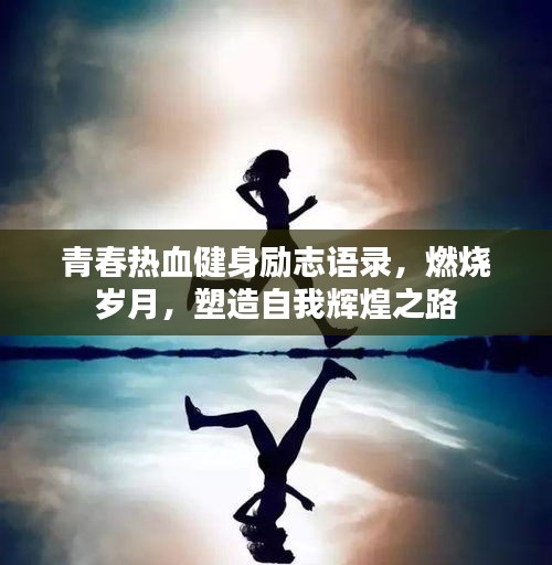 青春热血健身励志语录，燃烧岁月，塑造自我辉煌之路