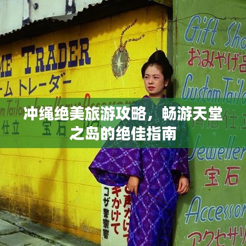 冲绳绝美旅游攻略，畅游天堂之岛的绝佳指南