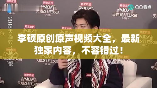李硕原创原声视频大全，最新独家内容，不容错过！
