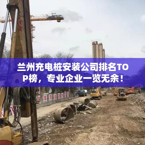 兰州充电桩安装公司排名TOP榜，专业企业一览无余！