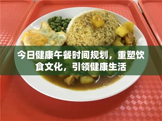 今日健康午餐时间规划，重塑饮食文化，引领健康生活