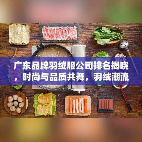 广东品牌羽绒服公司排名揭晓，时尚与品质共舞，羽绒潮流引领者榜单出炉！