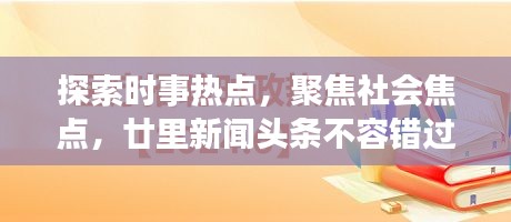 探索时事热点，聚焦社会焦点，廿里新闻头条不容错过