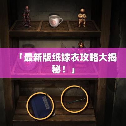 「最新版纸嫁衣攻略大揭秘！」