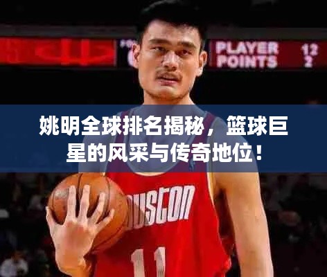 姚明全球排名揭秘，篮球巨星的风采与传奇地位！