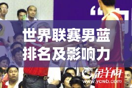 世界联赛男蓝排名及影响力深度解析