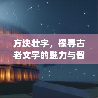 方块壮字，探寻古老文字的魅力与智慧之旅