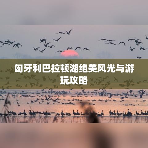 匈牙利巴拉顿湖绝美风光与游玩攻略