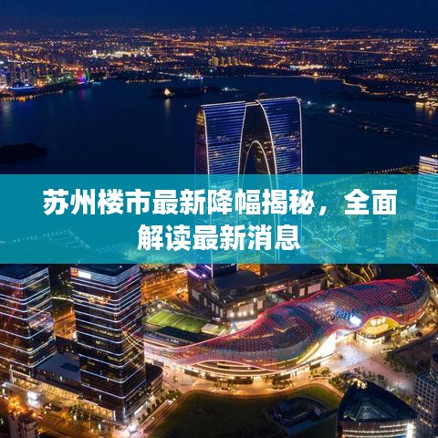 苏州楼市最新降幅揭秘，全面解读最新消息