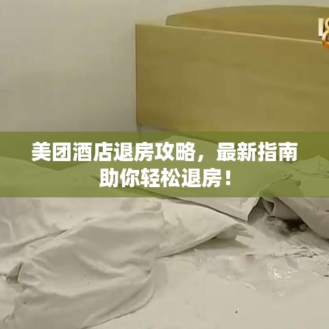 美团酒店退房攻略，最新指南助你轻松退房！