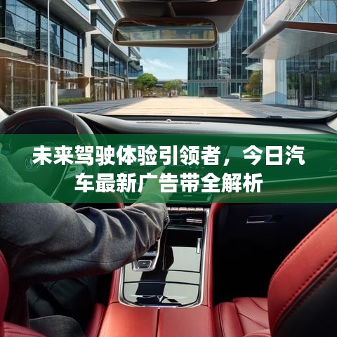 未来驾驶体验引领者，今日汽车最新广告带全解析